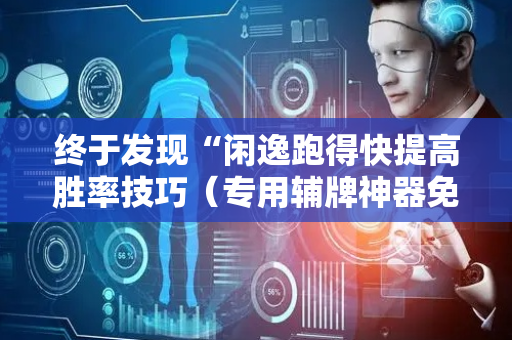 终于发现“闲逸跑得快提高胜率技巧（专用辅牌神器免安装）