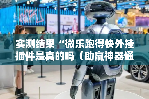 实测结果“微乐跑得快外挂插件是真的吗（助赢神器通用版）