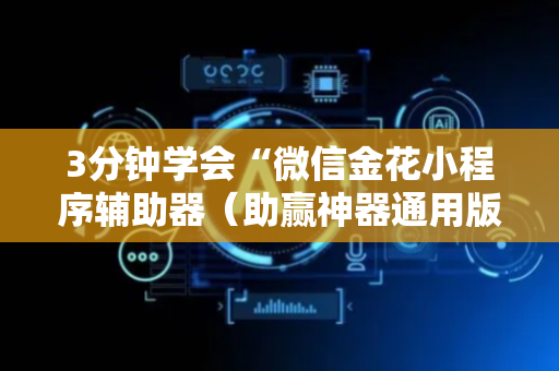 3分钟学会“微信金花小程序辅助器（助赢神器通用版）