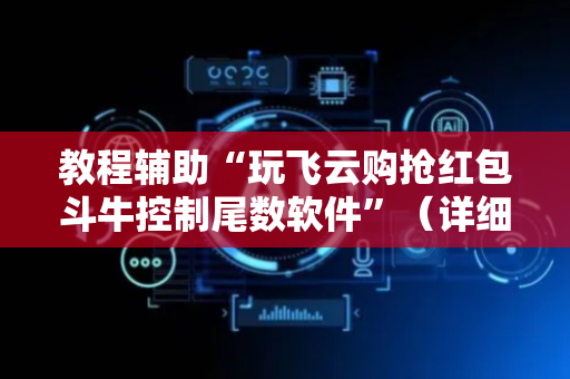 教程辅助“玩飞云购抢红包斗牛控制尾数软件”（详细透视教程）-哔哩哔哩