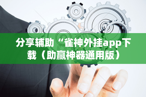 分享辅助“雀神外挂app下载（助赢神器通用版）