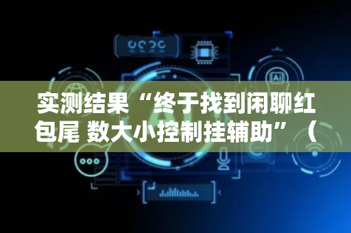 实测结果“终于找到闲聊红包尾 数大小控制挂辅助”（详细透视教程）-哔哩哔哩