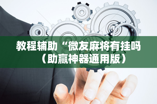 教程辅助“微友麻将有挂吗（助赢神器通用版）