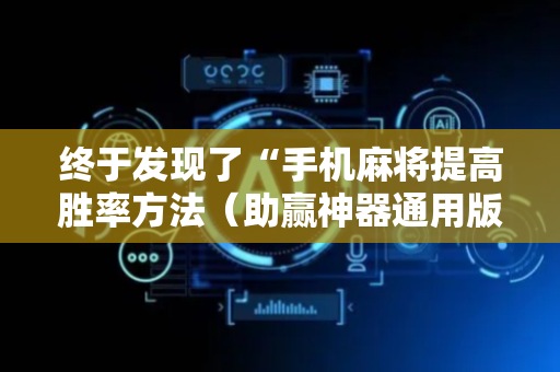 终于发现了“手机麻将提高胜率方法（助赢神器通用版）