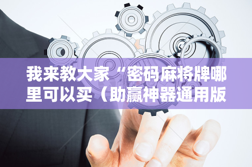 我来教大家“密码麻将牌哪里可以买（助赢神器通用版）