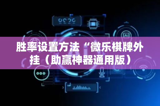 胜率设置方法“微乐棋牌外挂（助赢神器通用版）