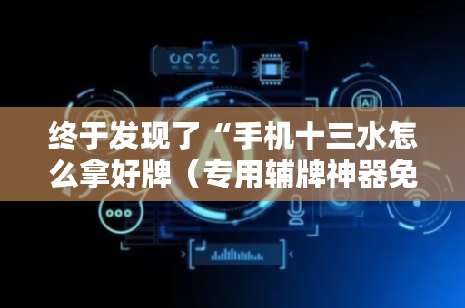 终于发现了“手机十三水怎么拿好牌（专用辅牌神器免安装）