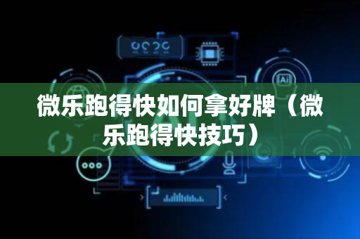 微乐跑得快如何拿好牌（微乐跑得快技巧）