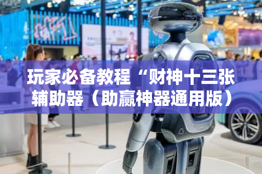 玩家必备教程“财神十三张辅助器（助赢神器通用版）