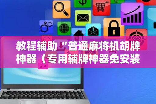 教程辅助“普通麻将机胡牌神器（专用辅牌神器免安装）