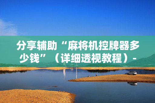 分享辅助“麻将机控牌器多少钱”（详细透视教程）-哔哩哔哩