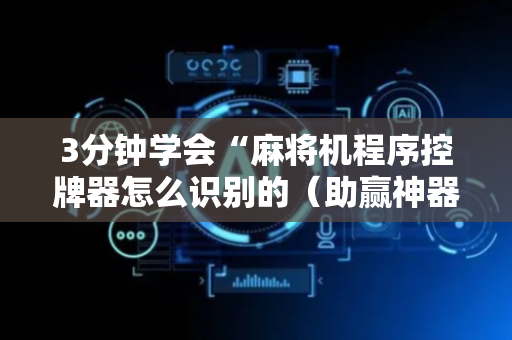 3分钟学会“麻将机程序控牌器怎么识别的（助赢神器通用版）
