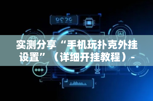 实测分享“手机玩扑克外挂设置”（详细开挂教程）-哔哩哔哩