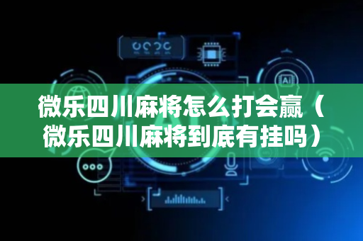 微乐四川麻将怎么打会赢（微乐四川麻将到底有挂吗）