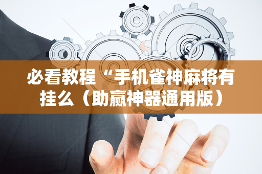 必看教程“手机雀神麻将有挂么（助赢神器通用版）