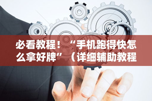 必看教程！“手机跑得快怎么拿好牌”（详细辅助教程）-哔哩哔哩