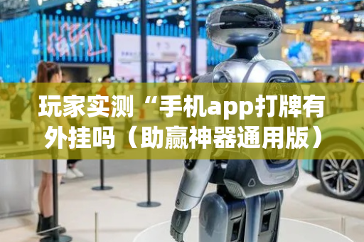 玩家实测“手机app打牌有外挂吗（助赢神器通用版）
