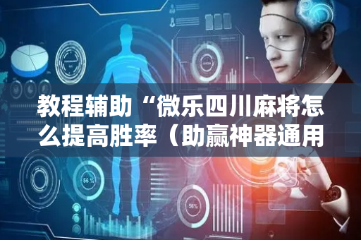教程辅助“微乐四川麻将怎么提高胜率（助赢神器通用版）