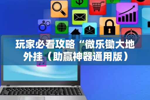 玩家必看攻略“微乐锄大地外挂（助赢神器通用版）