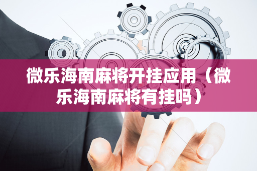 微乐海南麻将开挂应用（微乐海南麻将有挂吗）
