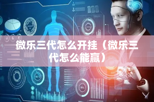 微乐三代怎么开挂（微乐三代怎么能赢）
