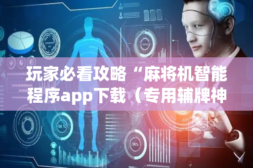 玩家必看攻略“麻将机智能程序app下载（专用辅牌神器免安装）