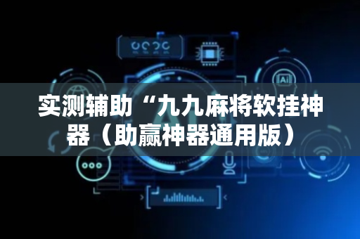 实测辅助“九九麻将软挂神器（助赢神器通用版）