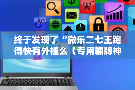 终于发现了“微乐二七王跑得快有外挂么（专用辅牌神器免安装）