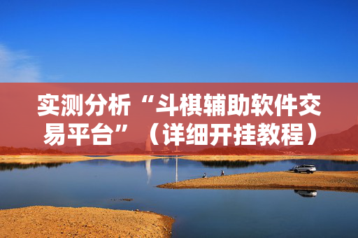 实测分析“斗棋辅助软件交易平台”（详细开挂教程）-哔哩哔哩