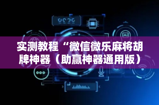 实测教程“微信微乐麻将胡牌神器（助赢神器通用版）