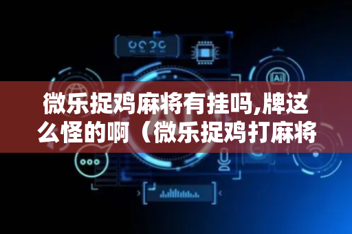微乐捉鸡麻将有挂吗,牌这么怪的啊（微乐捉鸡打麻将开挂方法免费）