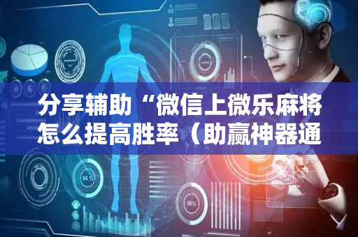 分享辅助“微信上微乐麻将怎么提高胜率（助赢神器通用版）
