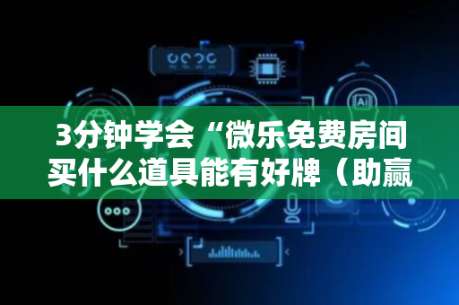 3分钟学会“微乐免费房间买什么道具能有好牌（助赢神器通用版）