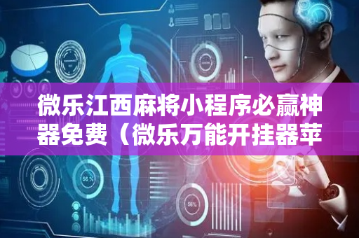 微乐江西麻将小程序必赢神器免费（微乐万能开挂器苹果版）