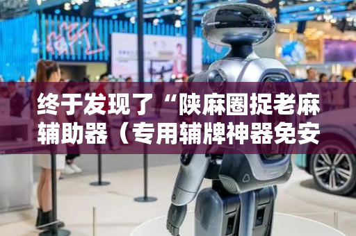终于发现了“陕麻圈捉老麻辅助器（专用辅牌神器免安装）