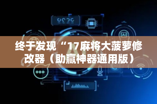 终于发现“17麻将大菠萝修改器（助赢神器通用版）