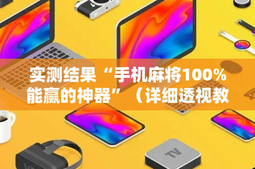 实测结果“手机麻将100%能赢的神器”（详细透视教程）-哔哩哔哩