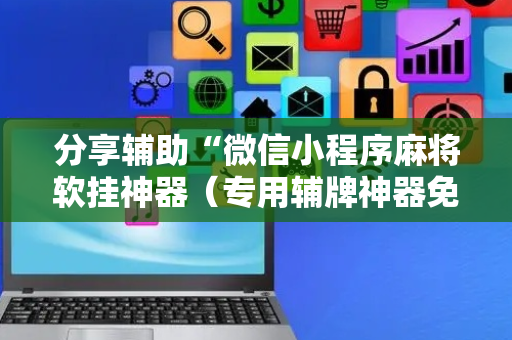 分享辅助“微信小程序麻将软挂神器（专用辅牌神器免安装）