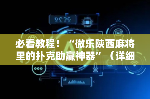 必看教程！“微乐陕西麻将里的扑克助赢神器”（详细透视教程）-哔哩哔哩