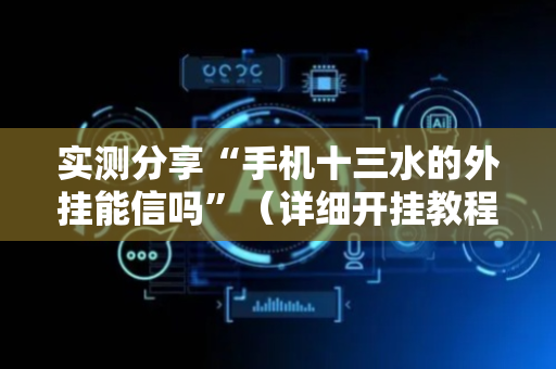 实测分享“手机十三水的外挂能信吗”（详细开挂教程）-哔哩哔哩