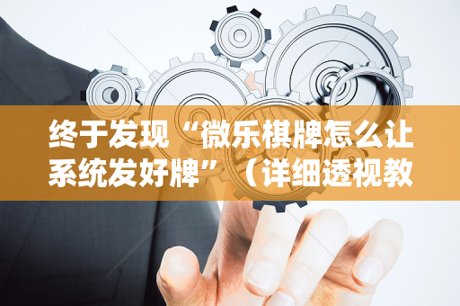 终于发现“微乐棋牌怎么让系统发好牌”（详细透视教程）-哔哩哔哩