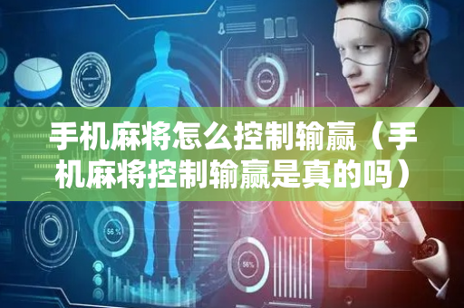 手机麻将怎么控制输赢（手机麻将控制输赢是真的吗）