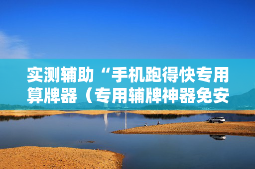 实测辅助“手机跑得快专用算牌器（专用辅牌神器免安装）
