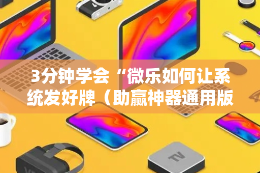 3分钟学会“微乐如何让系统发好牌（助赢神器通用版）