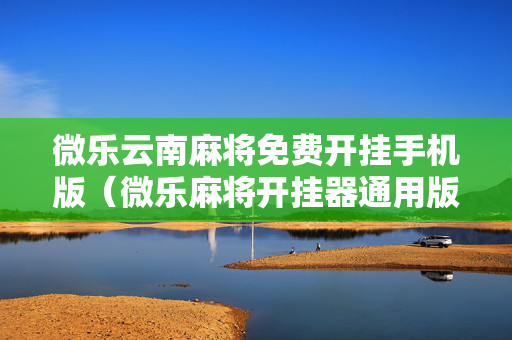 微乐云南麻将免费开挂手机版（微乐麻将开挂器通用版）