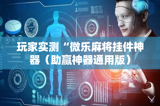 玩家实测“微乐麻将挂件神器（助赢神器通用版）