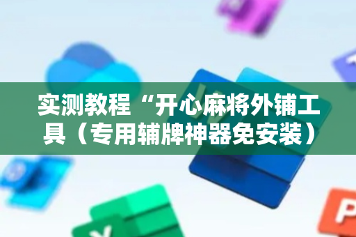 实测教程“开心麻将外铺工具（专用辅牌神器免安装）