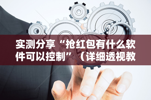 实测分享“抢红包有什么软件可以控制”（详细透视教程）-哔哩哔哩