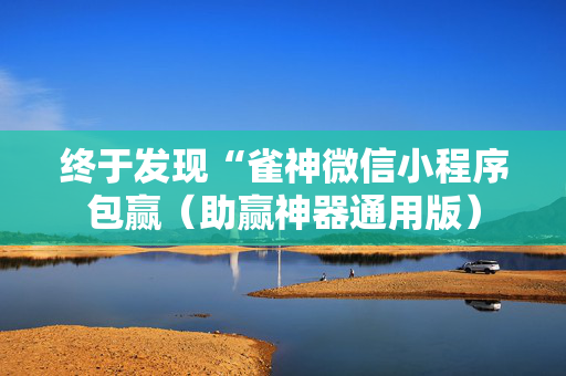 终于发现“雀神微信小程序包赢（助赢神器通用版）