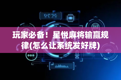 玩家必备！星悦麻将输赢规律(怎么让系统发好牌)
